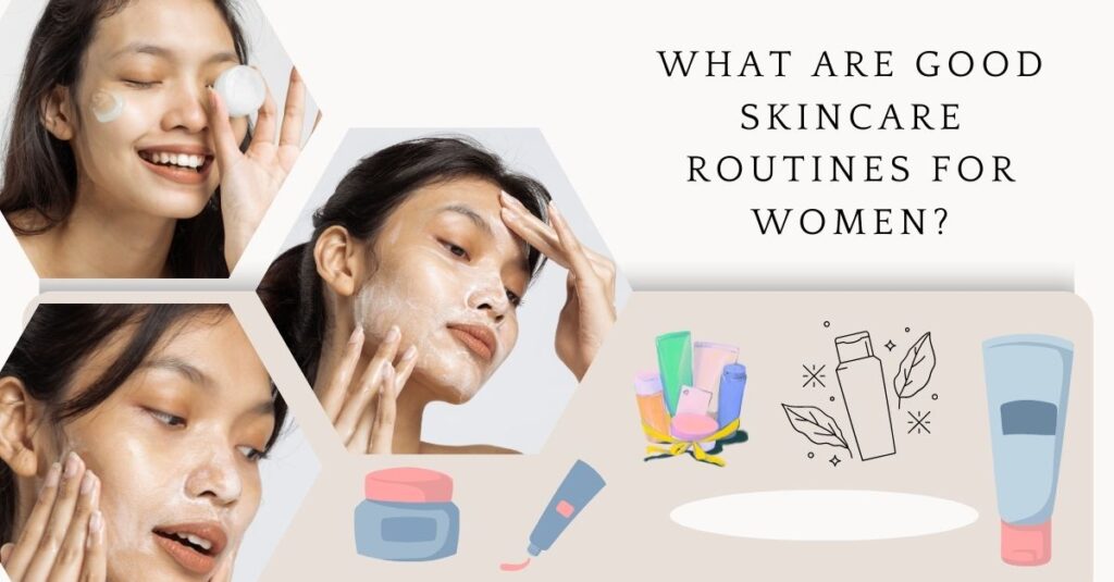 What Are Good Skincare Routines For Women?