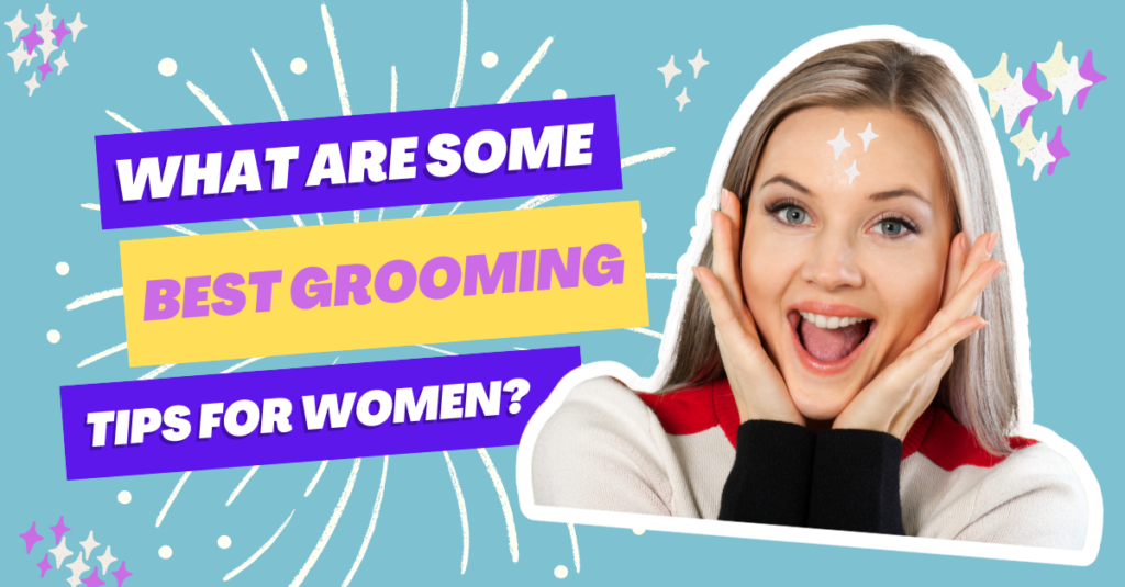 What Are Some Best Grooming Tips For Women?
