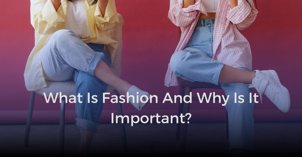 What Is Fashion And Why Is It Important?