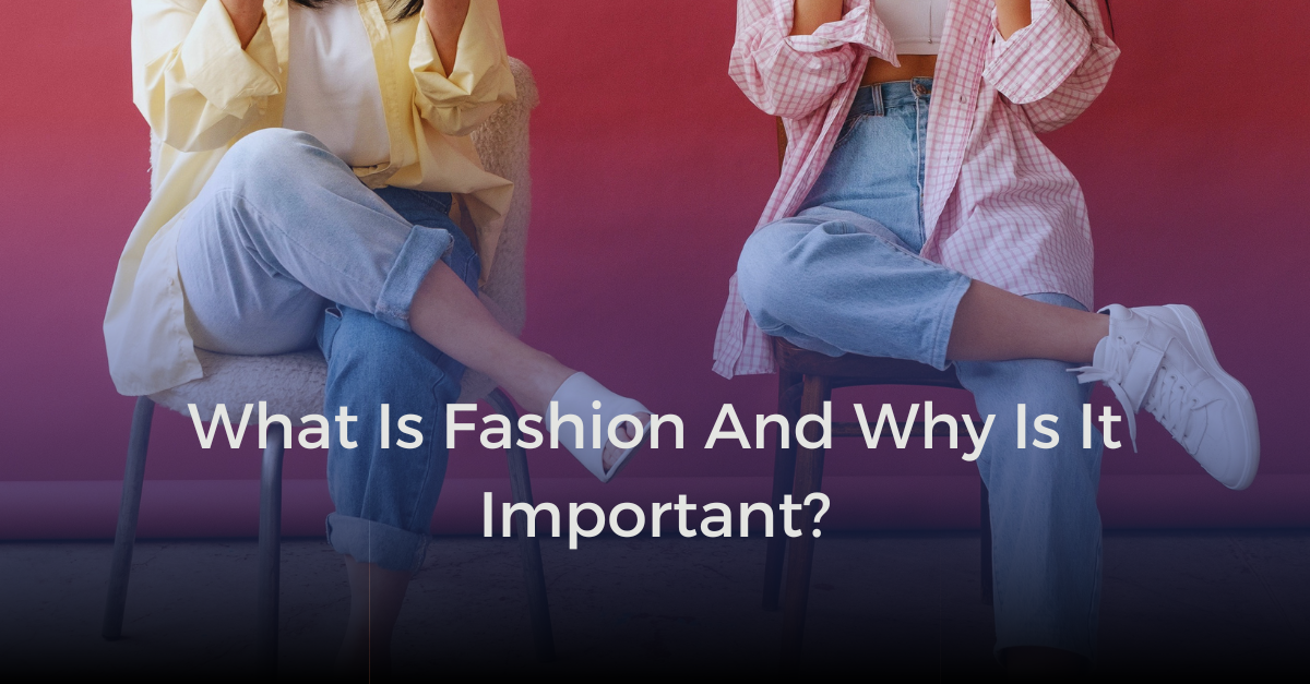 What Is Fashion And Why Is It Important 