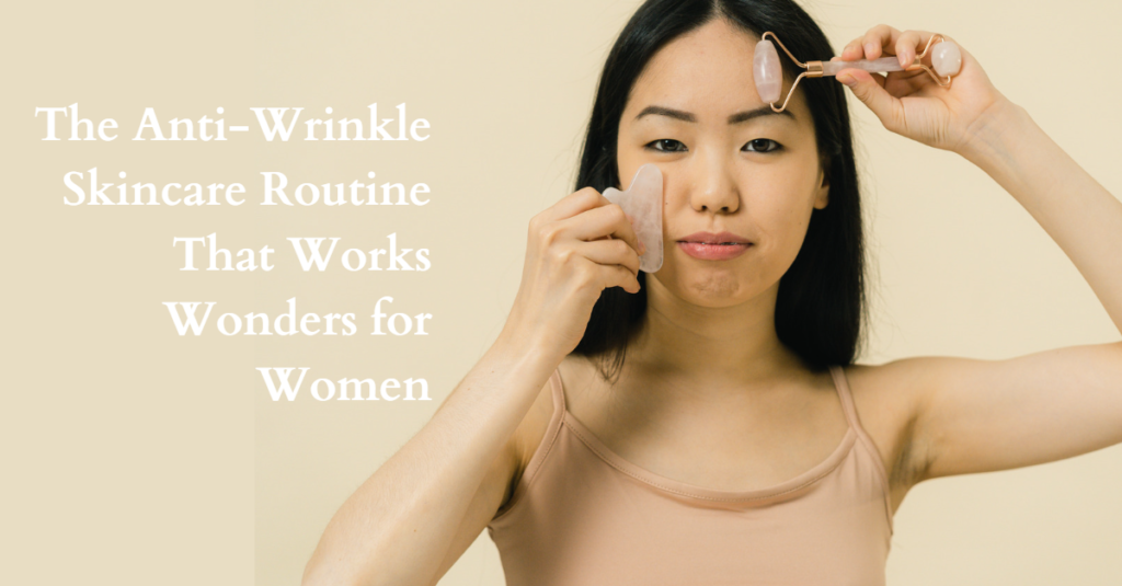 The Anti-Wrinkle Skincare Routine That Works Wonders for Women