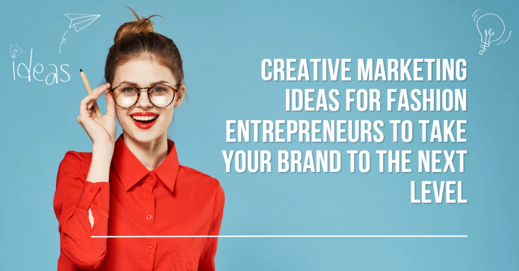 Creative Marketing Ideas for Fashion Entrepreneurs to Take Your Brand to the Next Level