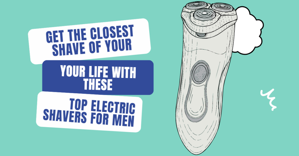 Get the Closest Shave of Your Life with These Top Electric Shavers for Men