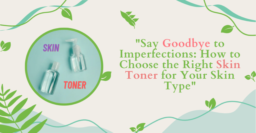 Say Goodbye to Imperfections: How to Choose the Right Skin Toner for Your Skin Type