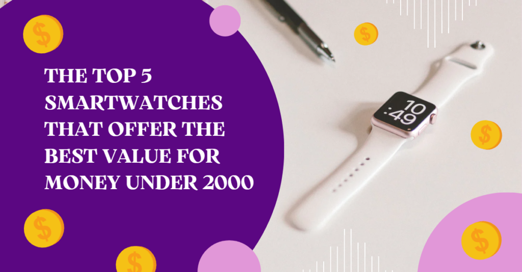The Top 5 Smartwatches That Offer the Best Value for Money Under 2000