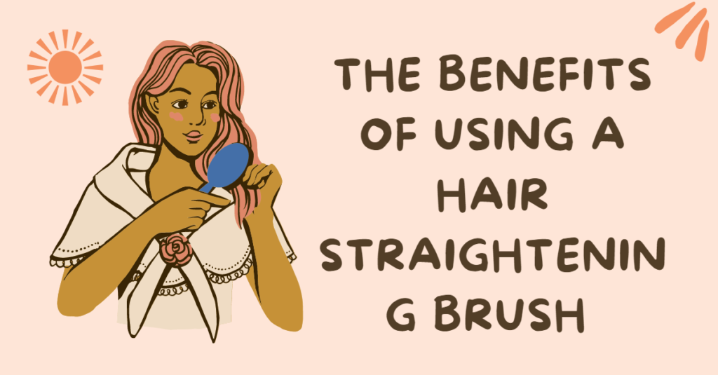 The Benefits of using a Hair Straightening Brush
