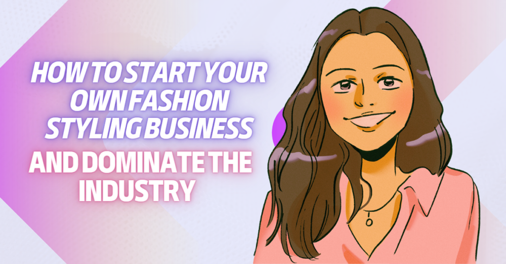 How to Start Your Own Fashion Styling Business and Dominate the Industry