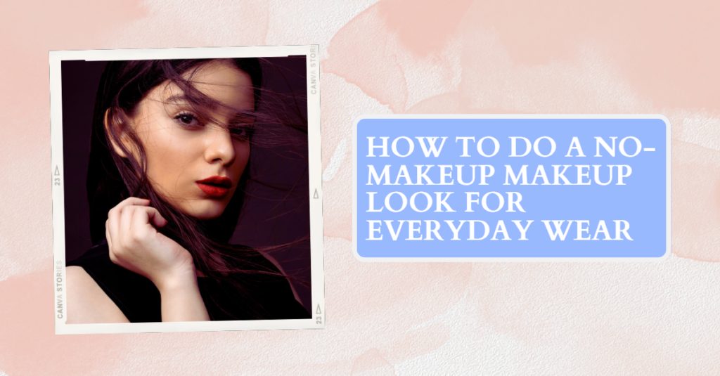 How To Do A No-makeup Makeup Look For Everyday Wear