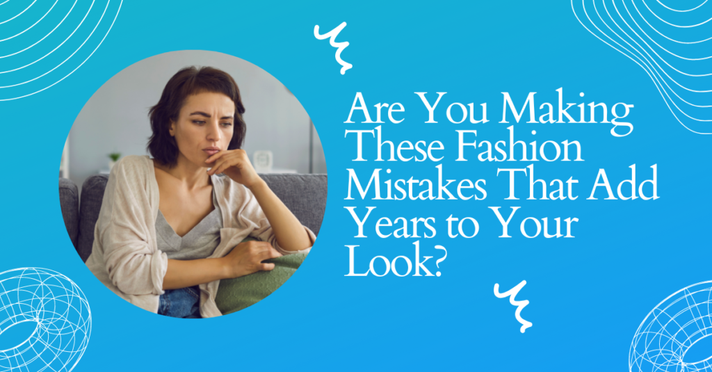 Are You Making These Fashion Mistakes That Add Years to Your Look?
