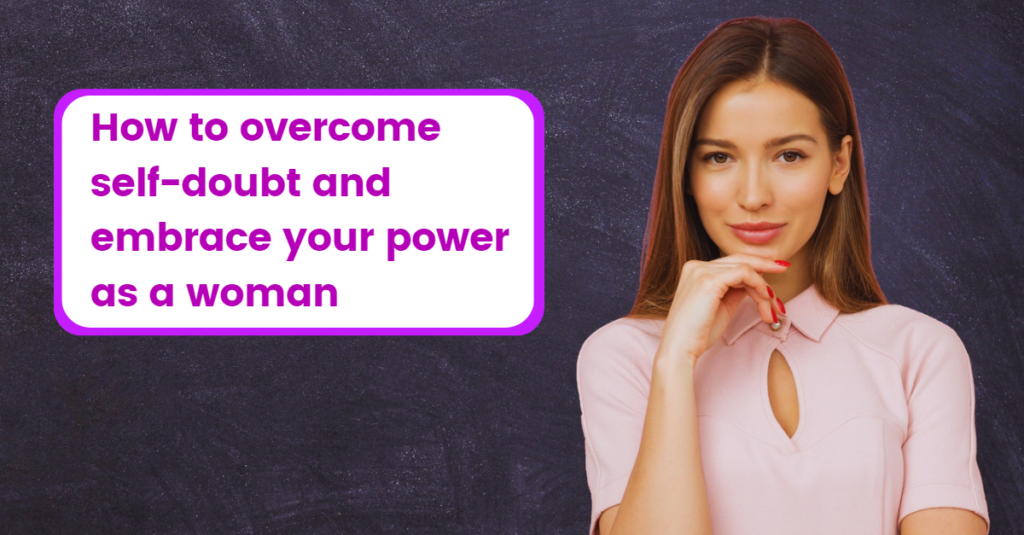 How to overcome self-doubt and embrace your power as a woman