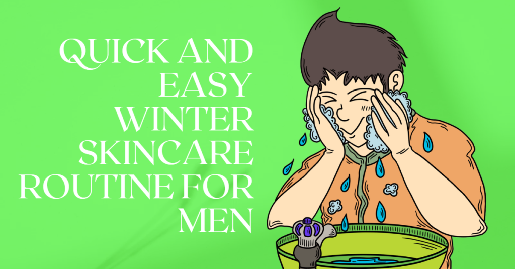 Quick and easy winter skincare routine for men