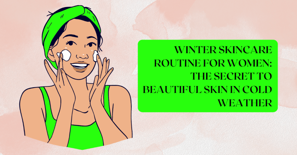 Winter Skincare Routine for Women: The Secret to Beautiful Skin in Cold Weather