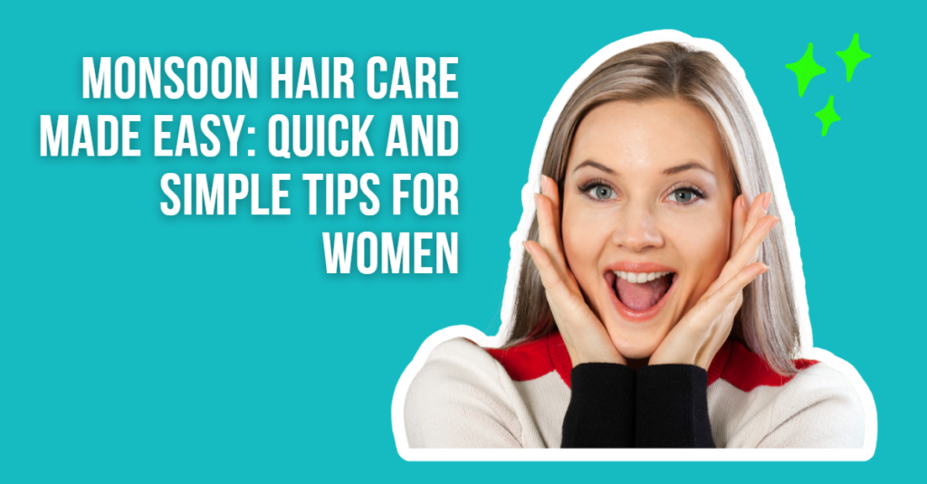 Monsoon Hair Care Made Easy: Quick and Simple Tips for Women