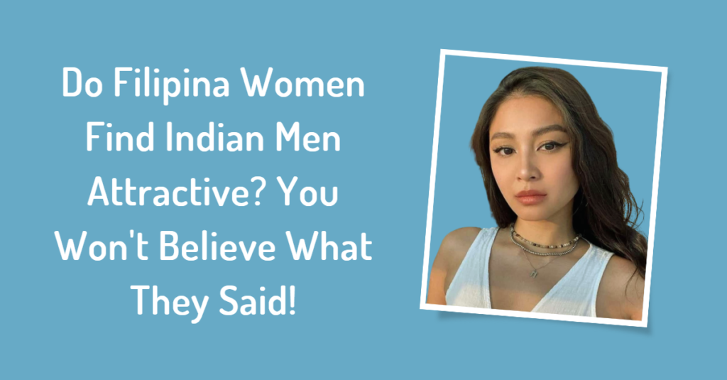 Do Filipina Women Find Indian Men Attractive? You Won't Believe What They Said!