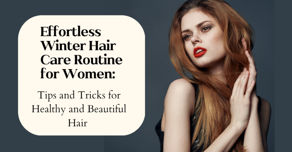 Effortless Winter Hair Care Routine for Women: Tips and Tricks for Healthy and Beautiful Hair
