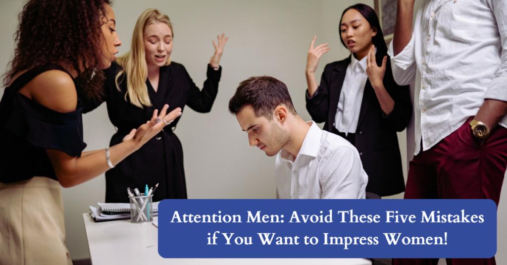 Attention Men: Avoid These Five Mistakes if You Want to Impress Women!