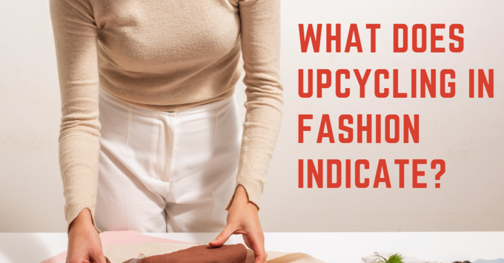 What Does Upcycling in Fashion Indicate?