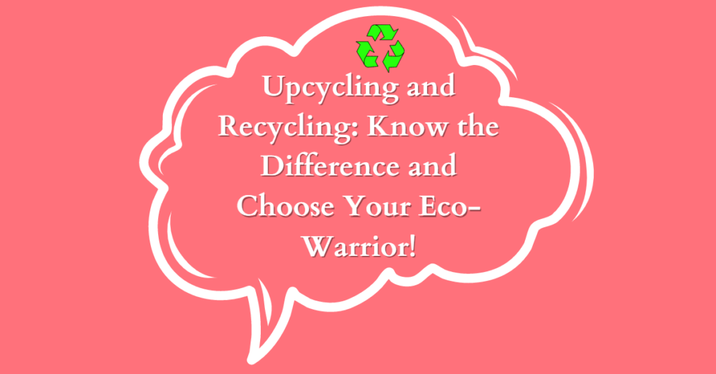 Upcycling and Recycling: Know the Difference and Choose Your Eco-Warrior!
