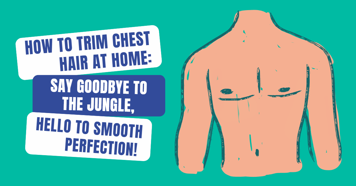 How to Trim Chest Hair at Home Say Goodbye to the Jungle,