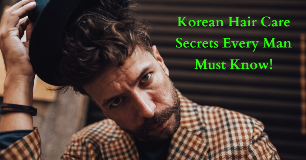 Korean Hair Care Secrets Every Man Must Know!