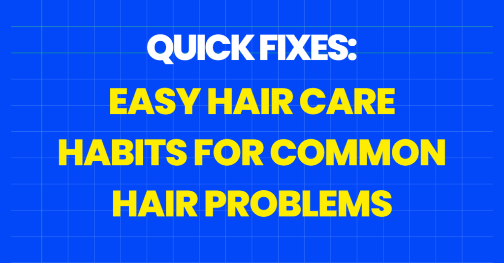 Quick Fixes: Easy Hair Care Habits for Common Hair Problems