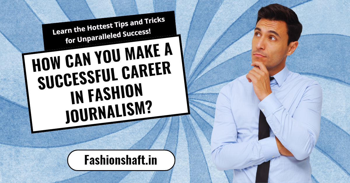 How Can You Make a Successful Career in Fashion Journalism?