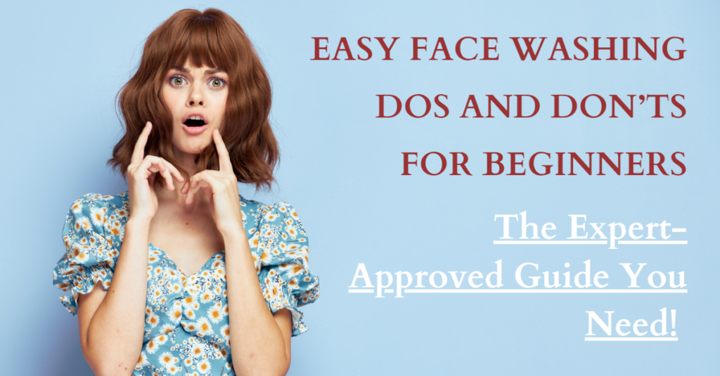 Easy Face Washing Dos and Don'ts for Beginners: The Expert-Approved Guide You Need!