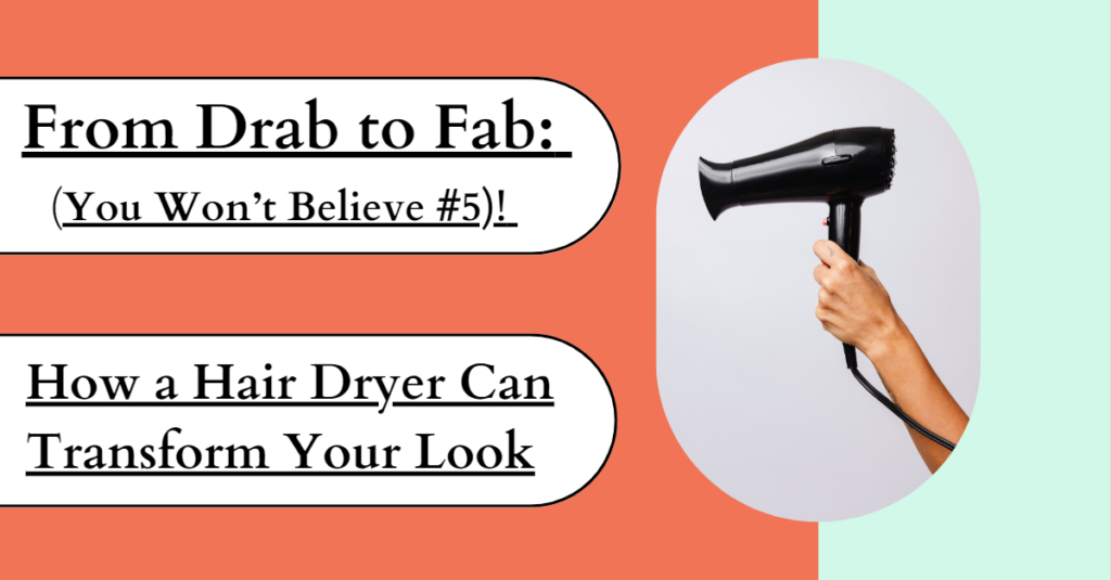 From Drab to Fab: How a Hair Dryer Can Transform Your Look (You Won't Believe #5)!