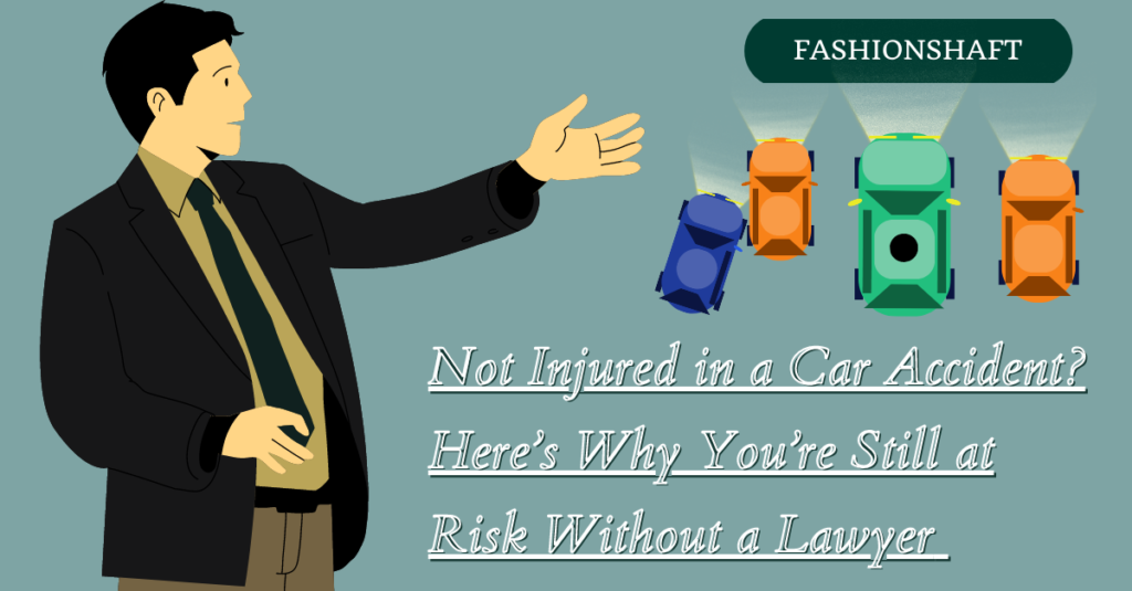 Not Injured in a Car Accident? Here's Why You're Still at Risk Without a Lawyer