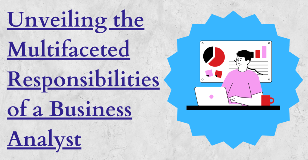 Unveiling the Multifaceted Responsibilities of a Business Analyst