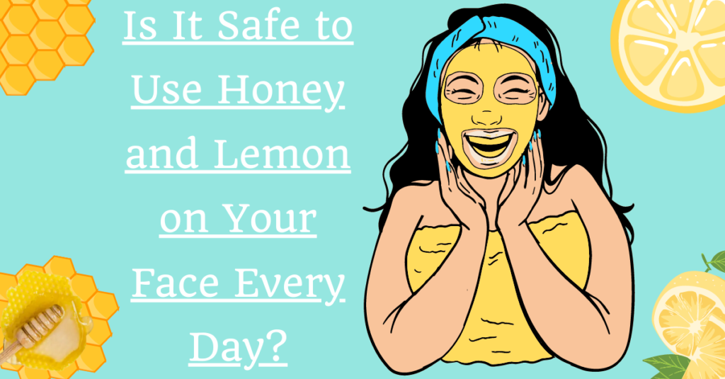 Is It Safe to Use Honey and Lemon on Your Face Every Day?