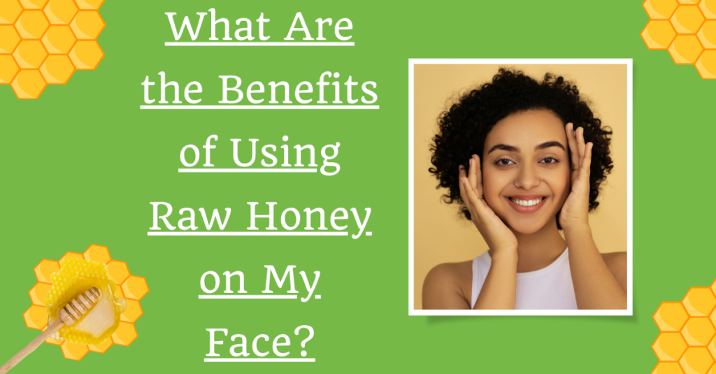 What Are the Benefits of Using Raw Honey on My Face?