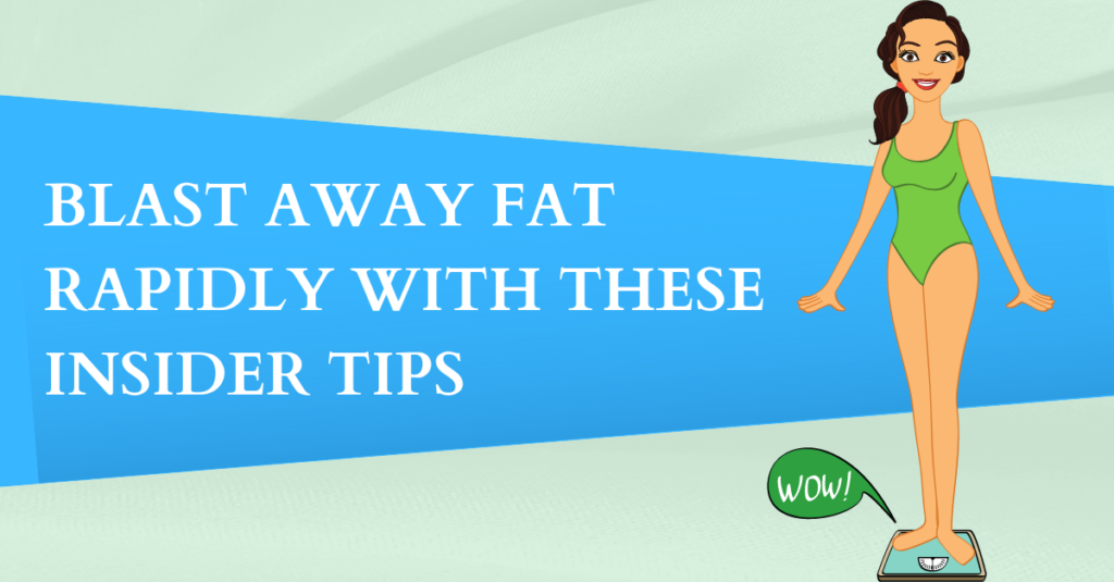 Blast Away Fat Rapidly with These Insider Tips