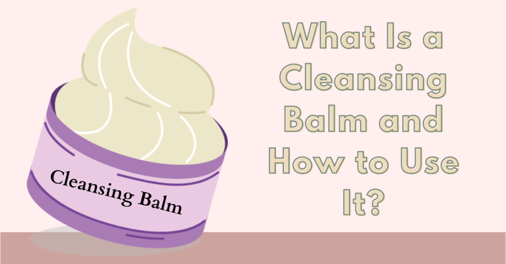 What Is a Cleansing Balm and How to Use It?