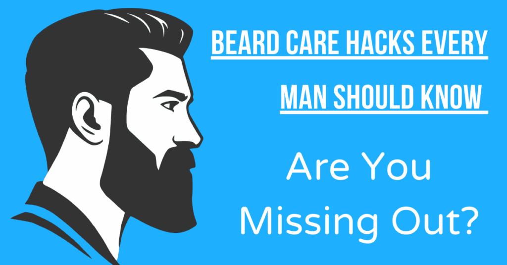 Beard Care Hacks Every Man Should Know – Are You Missing Out?