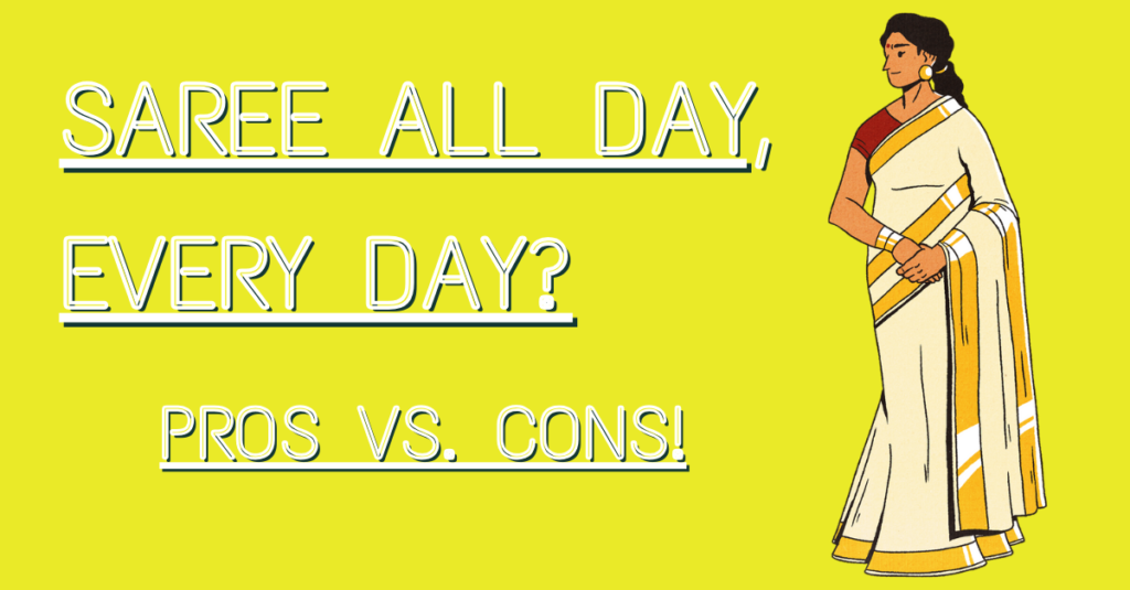Saree All Day, Every Day? Pros vs. Cons!