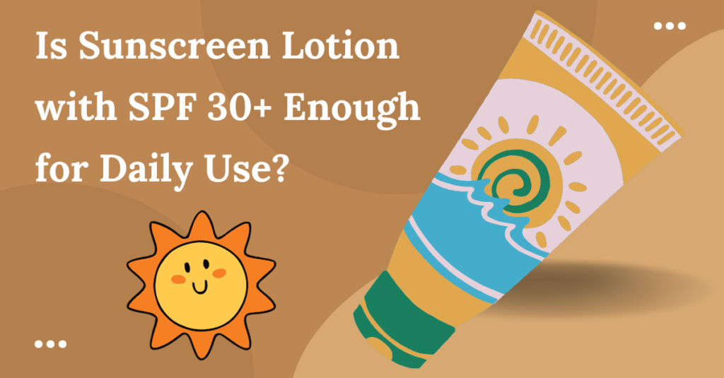 Is Sunscreen Lotion with SPF 30+ Enough for Daily Use?