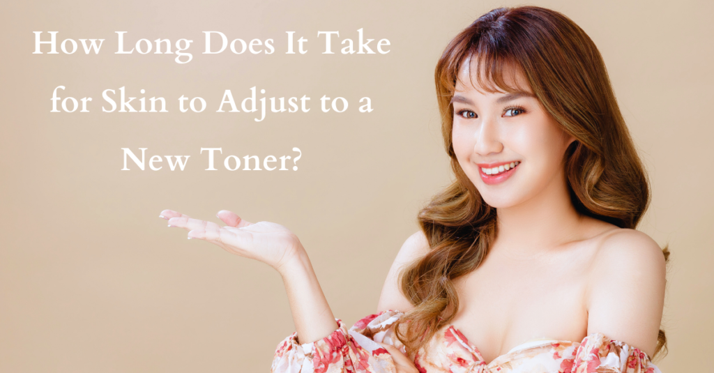 How Long Does It Take for Skin to Adjust to a New Toner?