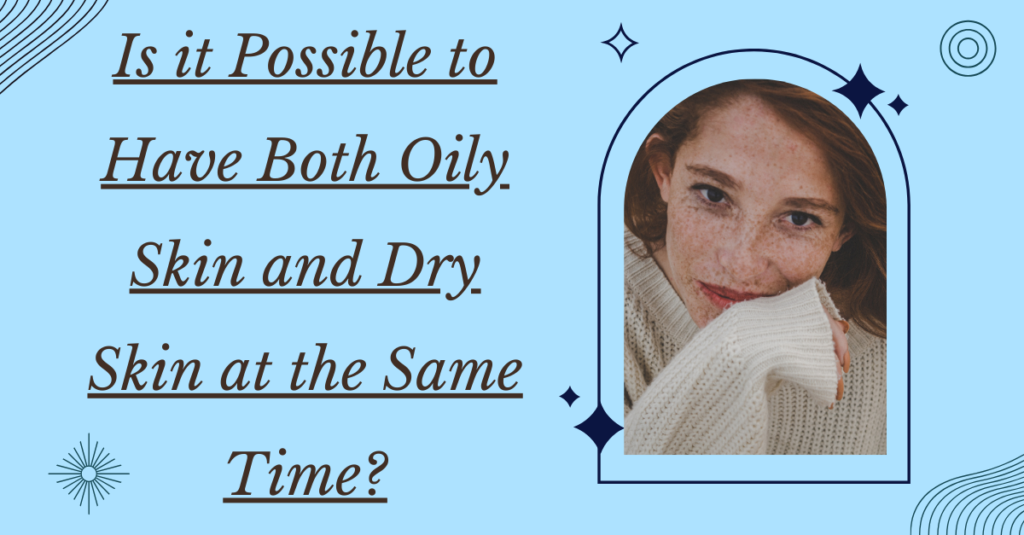 Is it Possible to Have Both Oily Skin and Dry Skin at the Same Time?