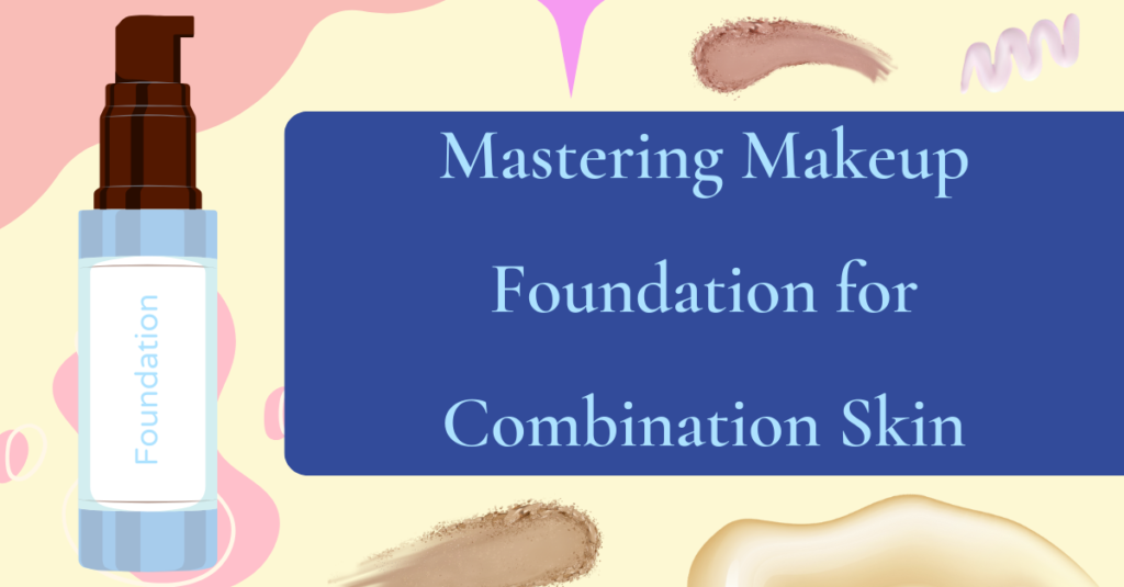 Mastering Makeup Foundation for Combination Skin