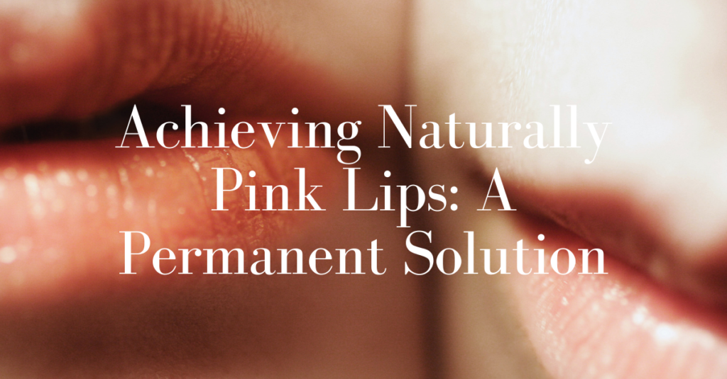 Achieving Naturally Pink Lips: A Permanent Solution