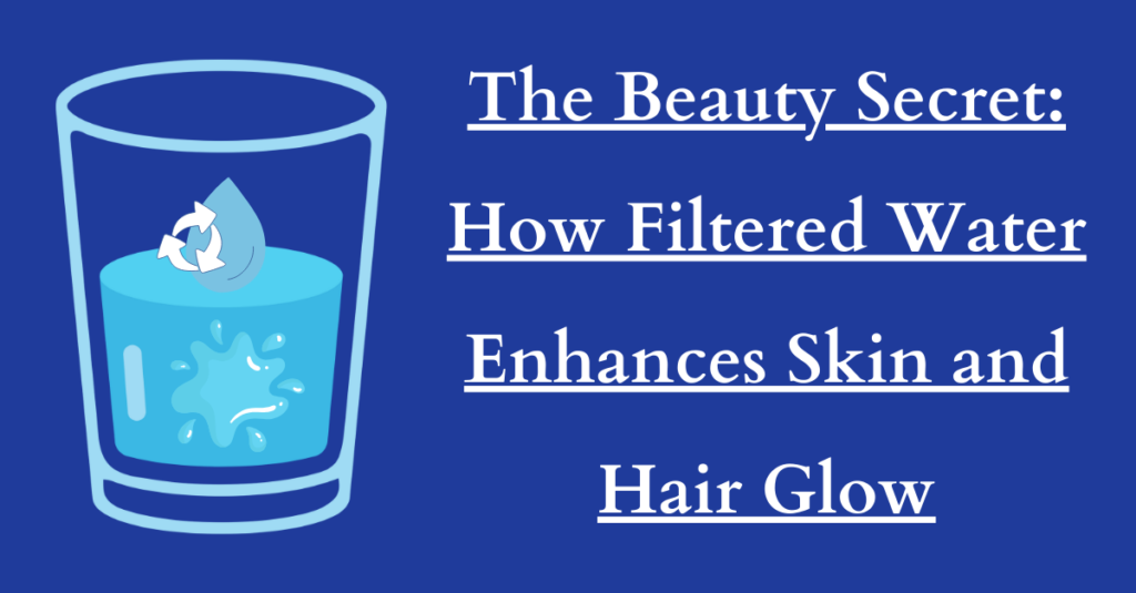 The Beauty Secret: How Filtered Water Enhances Skin and Hair Glow
