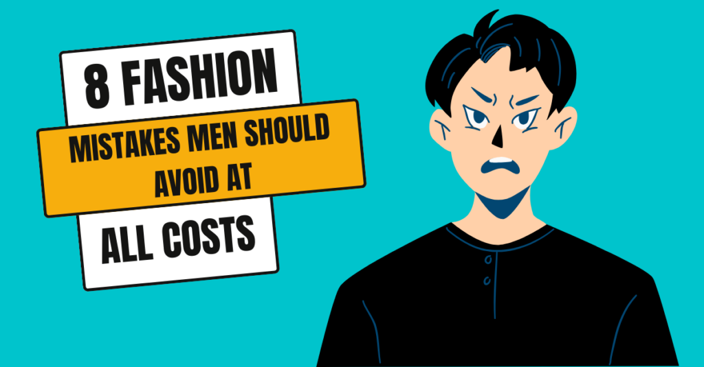 8 Fashion Mistakes Men Should Avoid At All Costs