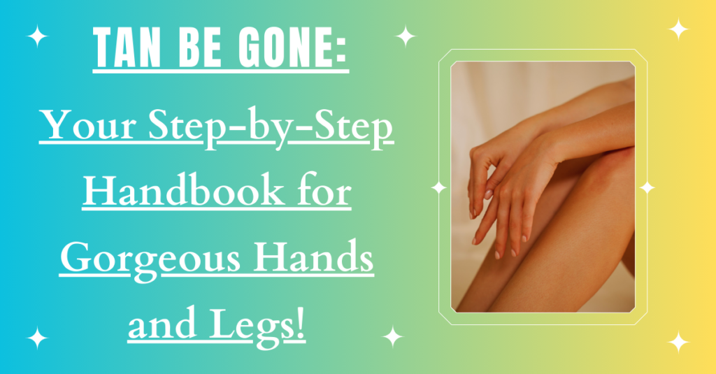 Tan Be Gone: Your Step-by-Step Handbook for Gorgeous Hands and Legs!