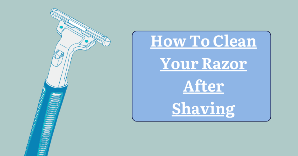 How To Clean Your Razor After Shaving