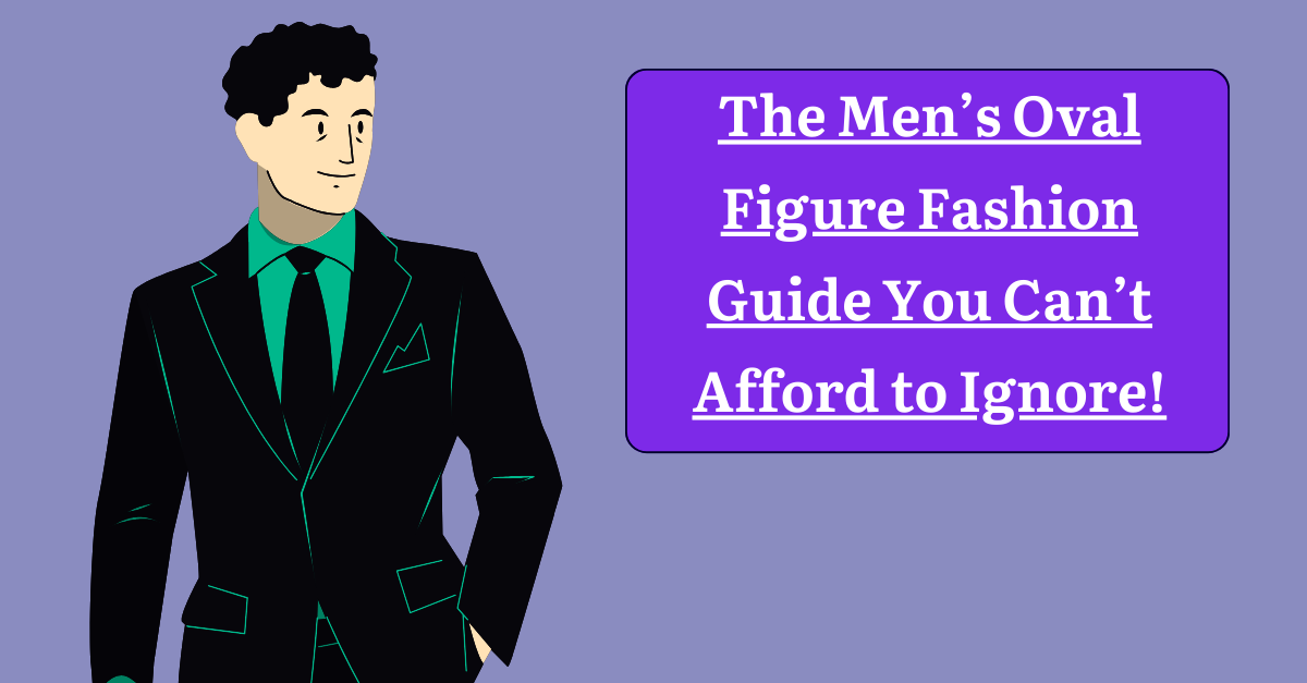 The Men's Oval Figure Fashion Guide You Can't Afford to Ignore!