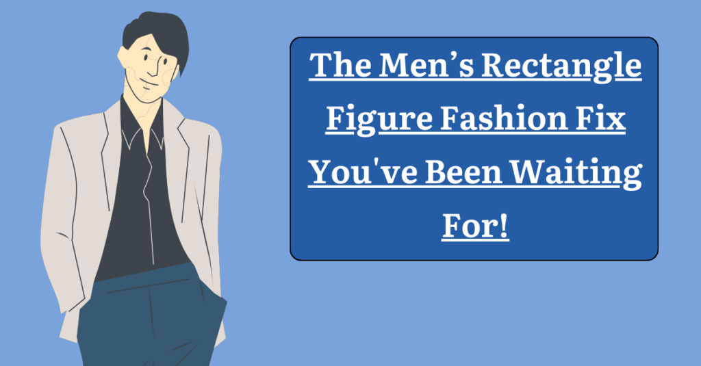 The Men’s Rectangle Figure Fashion Fix You've Been Waiting For!