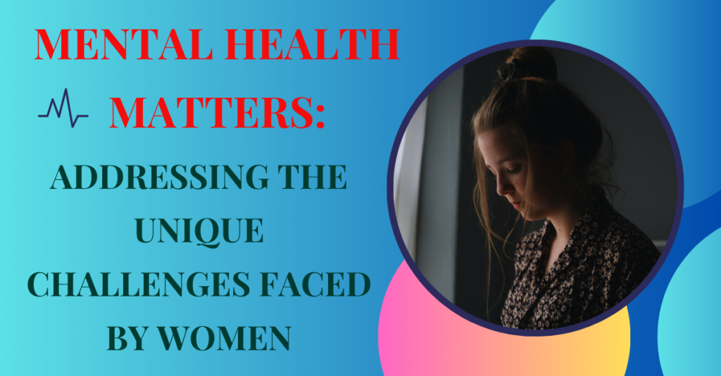 Mental Health Matters: Addressing the Unique Challenges Faced by Women