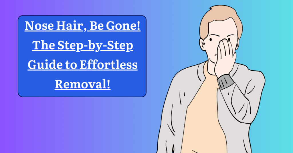 Nose Hair, Be Gone! The Step-by-Step Guide to Effortless Removal!