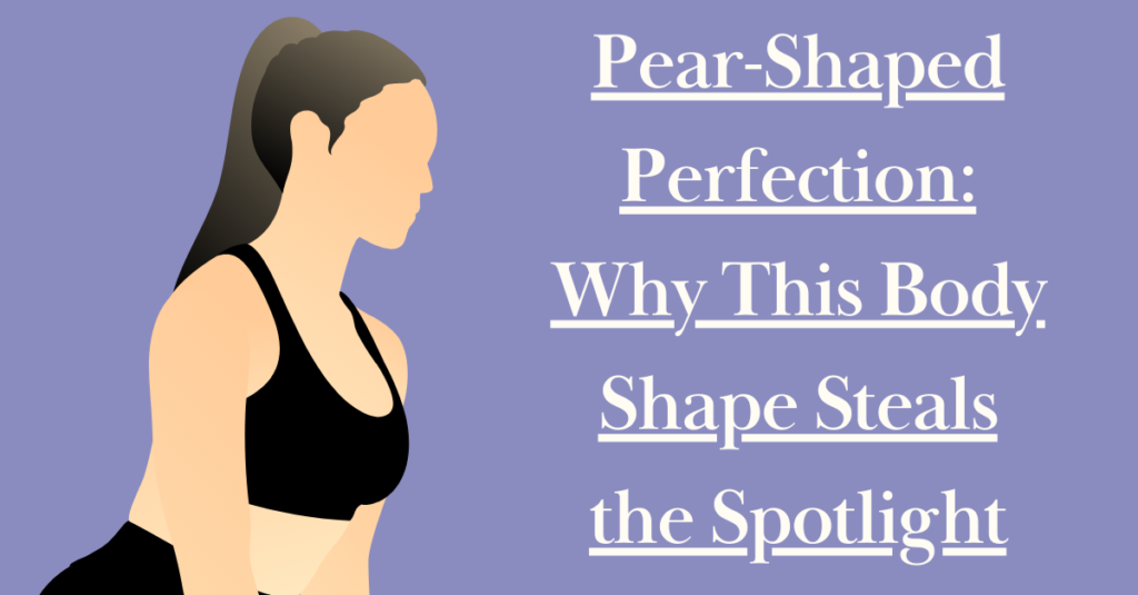 Pear-Shaped Perfection: Why This Body Shape Steals the Spotlight
